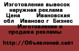 Изготовление вывесок, наружная реклама › Цена ­ 49 - Ивановская обл., Иваново г. Бизнес » Изготовление и продажа рекламы   